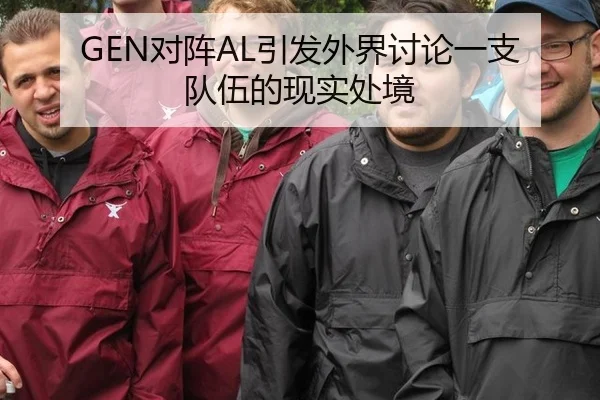 GEN对阵AL引发外界讨论一支队伍的现实处境